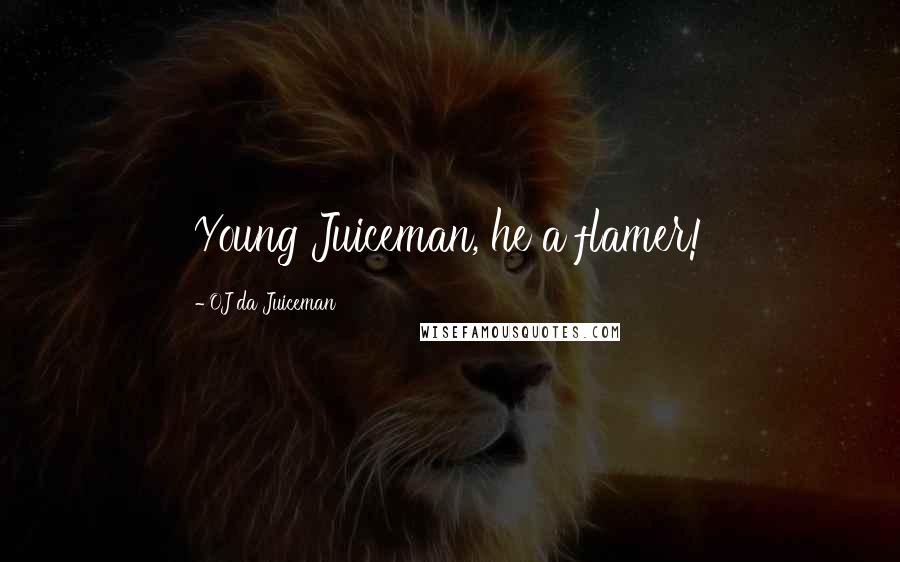 OJ Da Juiceman Quotes: Young Juiceman, he a flamer!