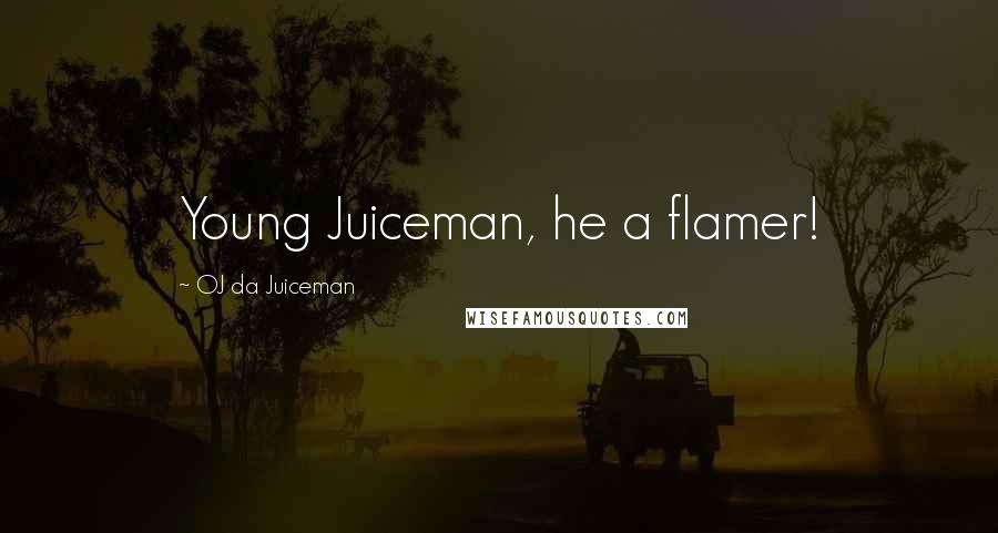 OJ Da Juiceman Quotes: Young Juiceman, he a flamer!