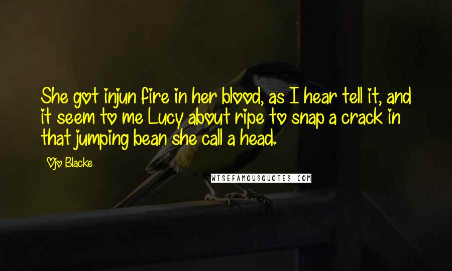 Ojo Blacke Quotes: She got injun fire in her blood, as I hear tell it, and it seem to me Lucy about ripe to snap a crack in that jumping bean she call a head.