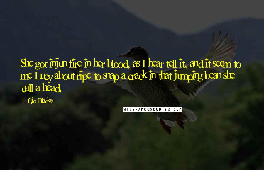 Ojo Blacke Quotes: She got injun fire in her blood, as I hear tell it, and it seem to me Lucy about ripe to snap a crack in that jumping bean she call a head.