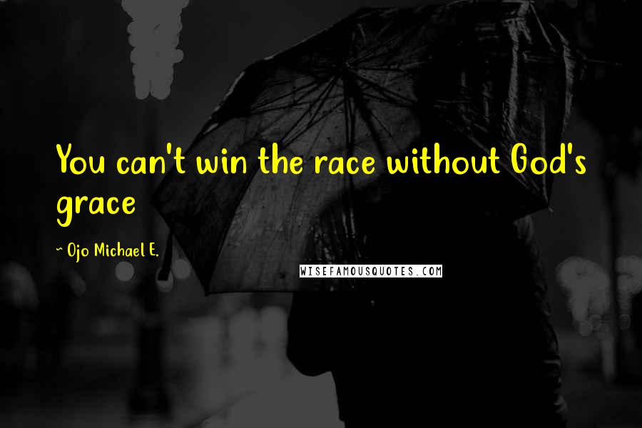 Ojo Michael E. Quotes: You can't win the race without God's grace