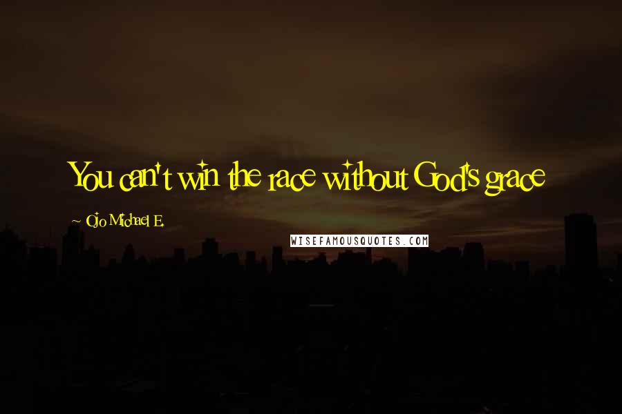 Ojo Michael E. Quotes: You can't win the race without God's grace