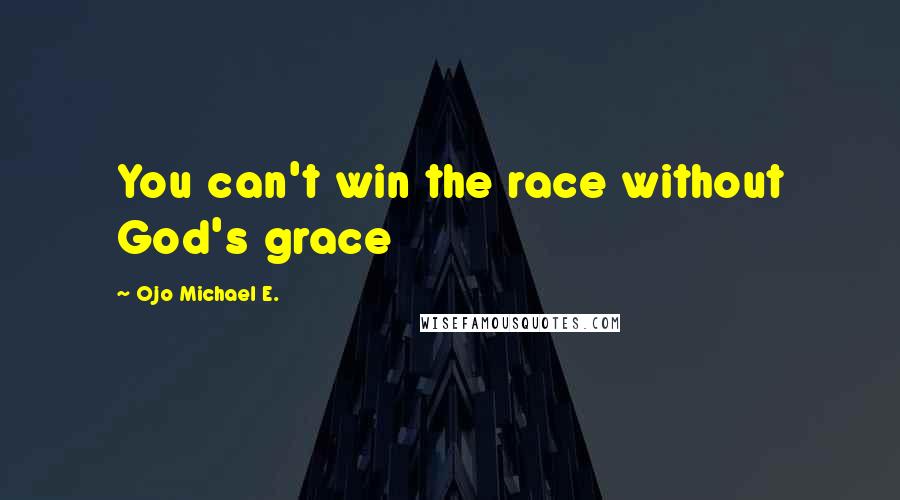 Ojo Michael E. Quotes: You can't win the race without God's grace