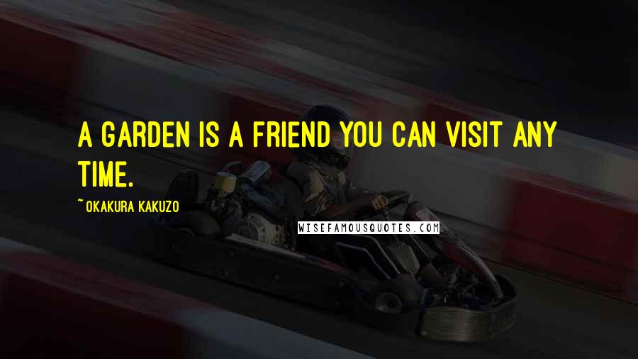 Okakura Kakuzo Quotes: A garden is a friend you can visit any time.