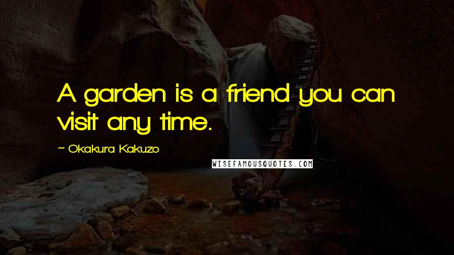 Okakura Kakuzo Quotes: A garden is a friend you can visit any time.