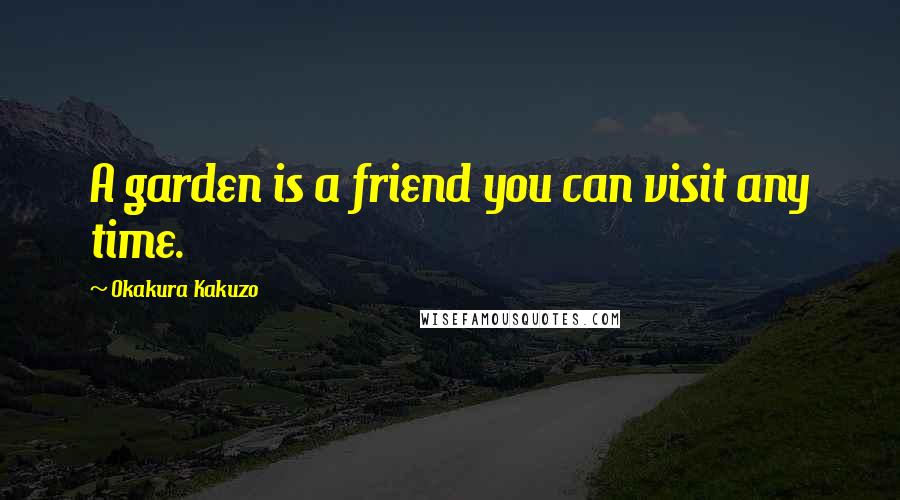 Okakura Kakuzo Quotes: A garden is a friend you can visit any time.