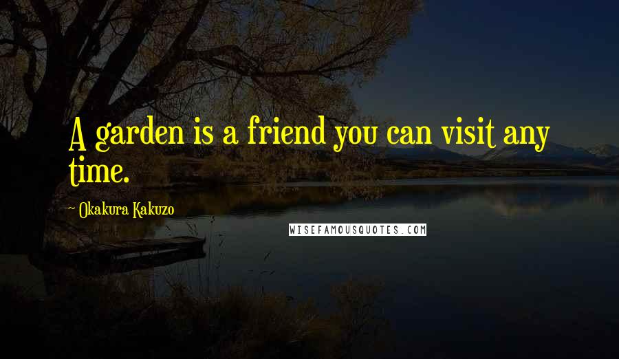 Okakura Kakuzo Quotes: A garden is a friend you can visit any time.