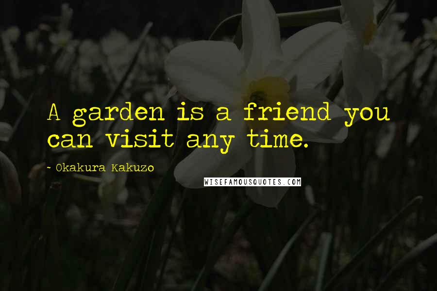 Okakura Kakuzo Quotes: A garden is a friend you can visit any time.