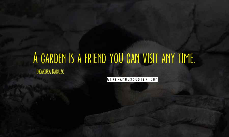 Okakura Kakuzo Quotes: A garden is a friend you can visit any time.