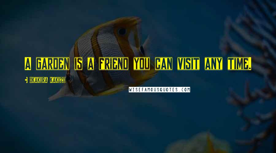 Okakura Kakuzo Quotes: A garden is a friend you can visit any time.