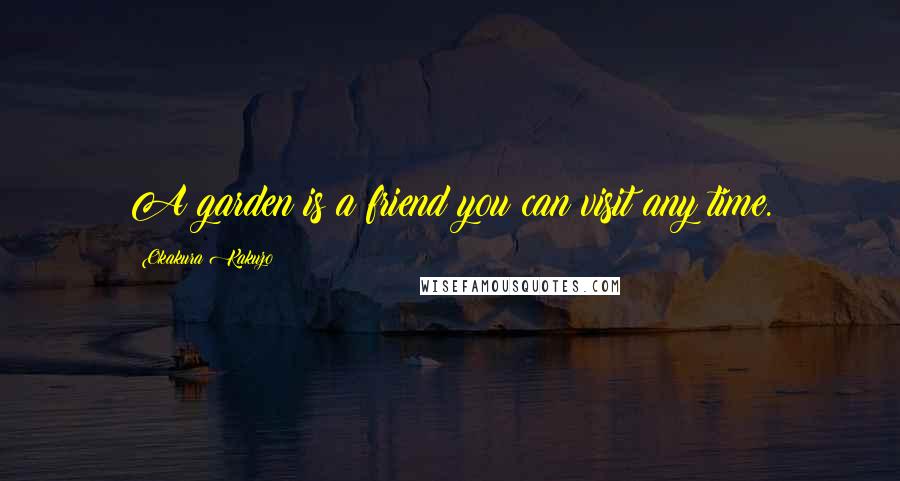Okakura Kakuzo Quotes: A garden is a friend you can visit any time.