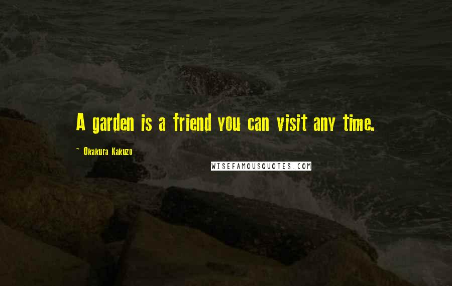 Okakura Kakuzo Quotes: A garden is a friend you can visit any time.