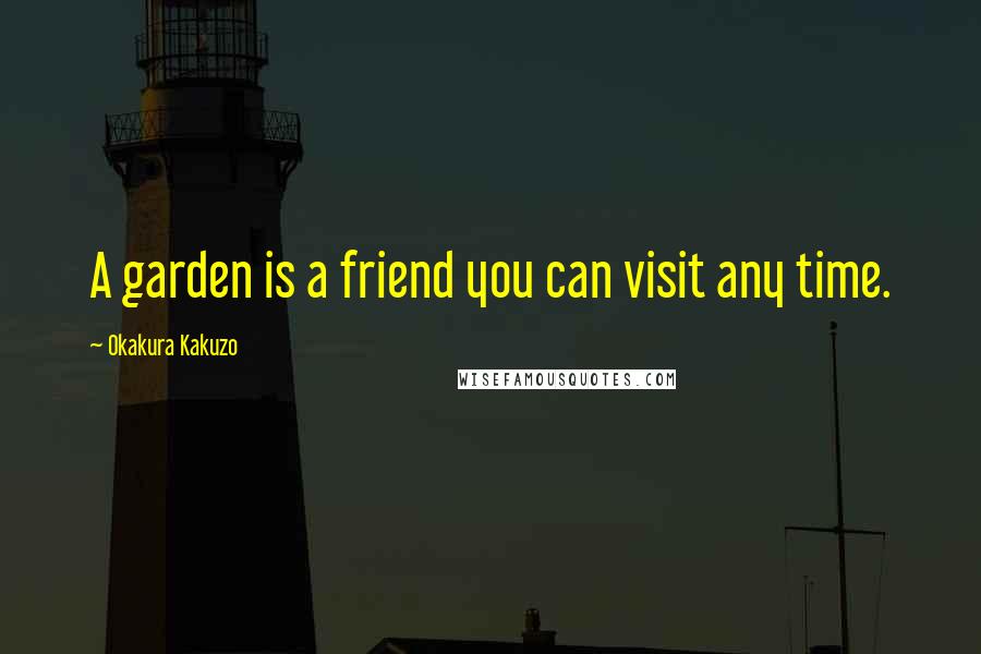 Okakura Kakuzo Quotes: A garden is a friend you can visit any time.