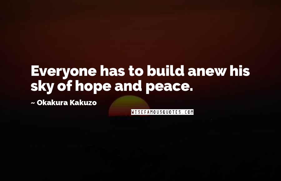 Okakura Kakuzo Quotes: Everyone has to build anew his sky of hope and peace.