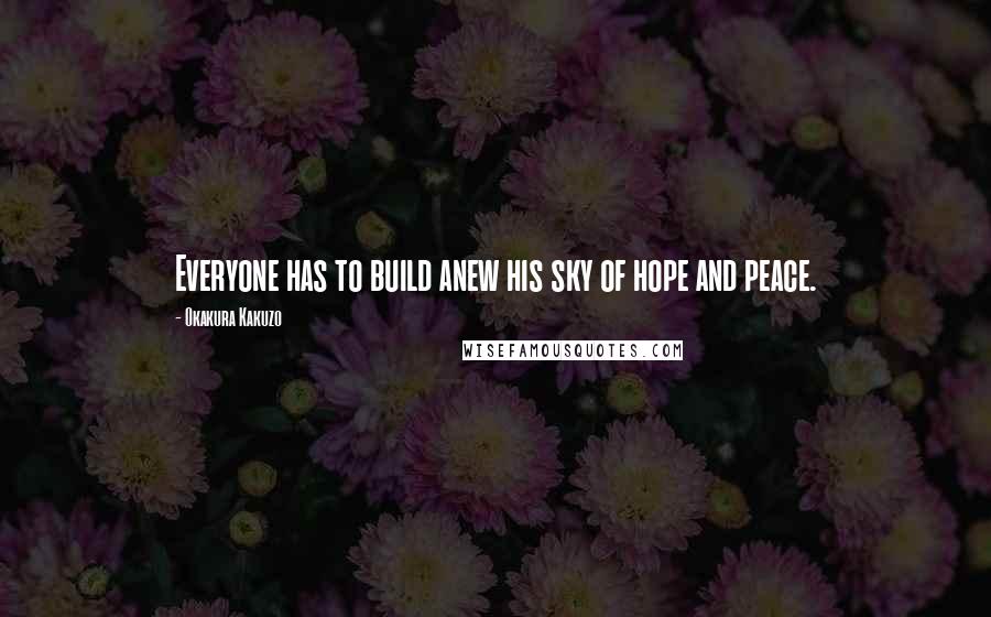 Okakura Kakuzo Quotes: Everyone has to build anew his sky of hope and peace.