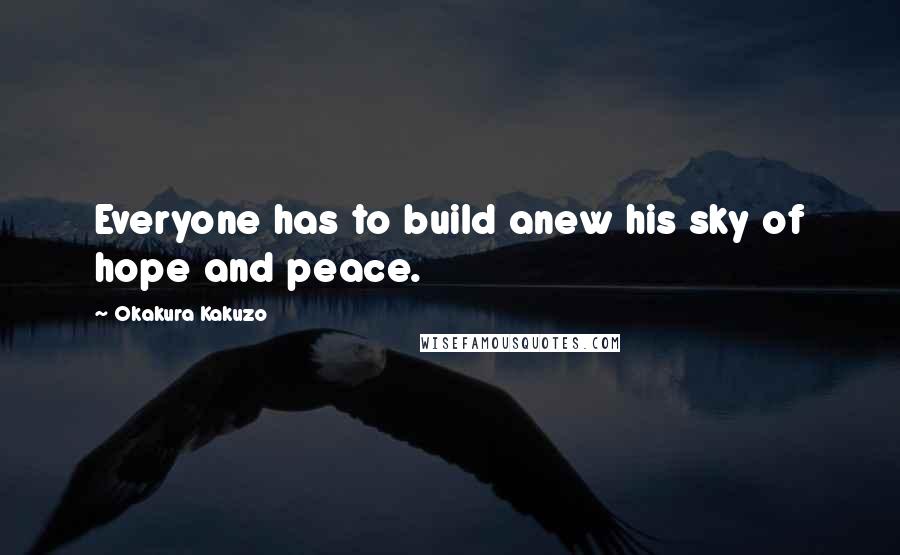 Okakura Kakuzo Quotes: Everyone has to build anew his sky of hope and peace.