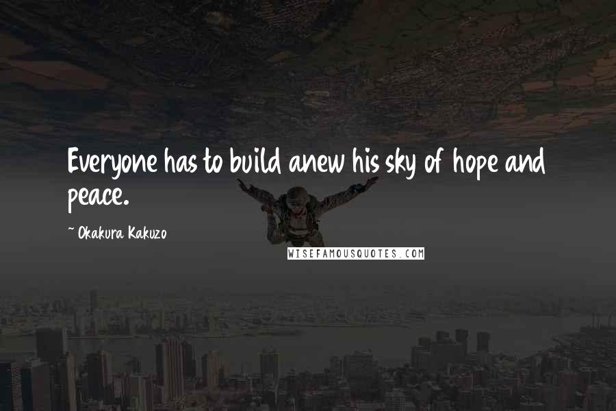 Okakura Kakuzo Quotes: Everyone has to build anew his sky of hope and peace.