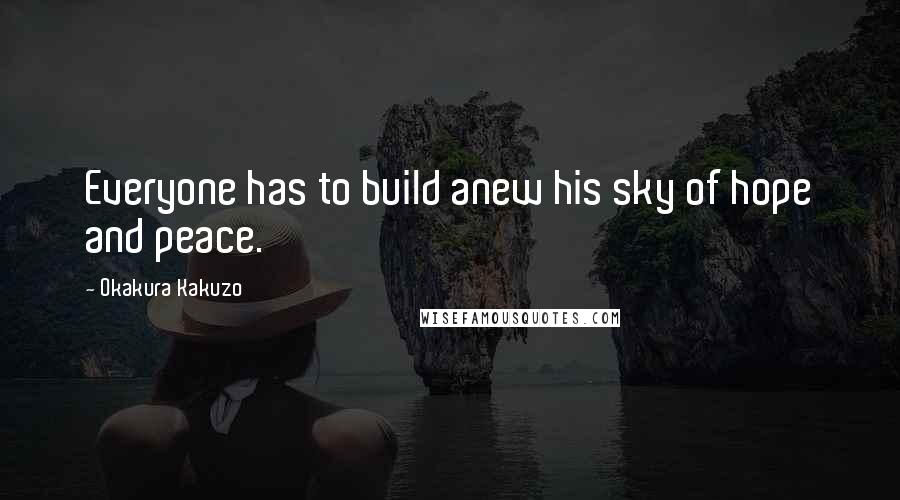 Okakura Kakuzo Quotes: Everyone has to build anew his sky of hope and peace.