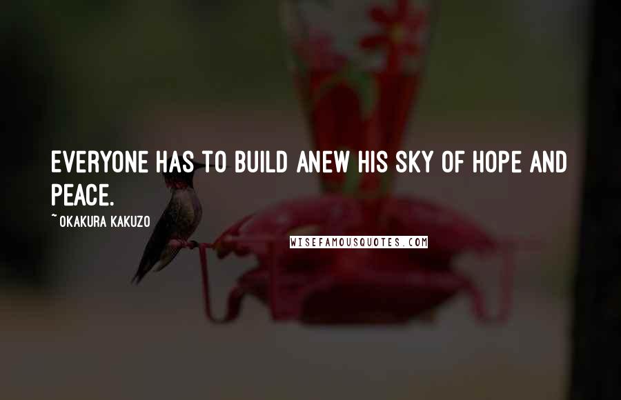 Okakura Kakuzo Quotes: Everyone has to build anew his sky of hope and peace.