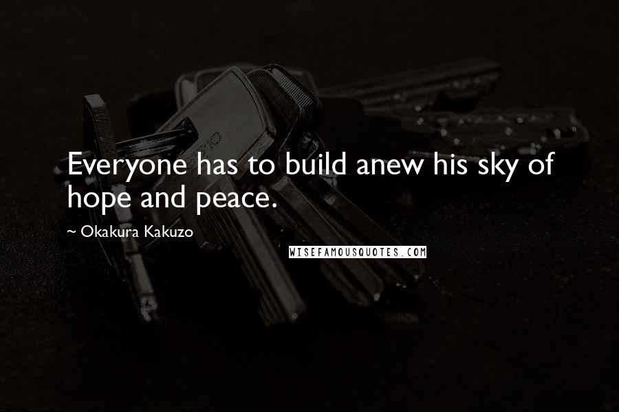 Okakura Kakuzo Quotes: Everyone has to build anew his sky of hope and peace.