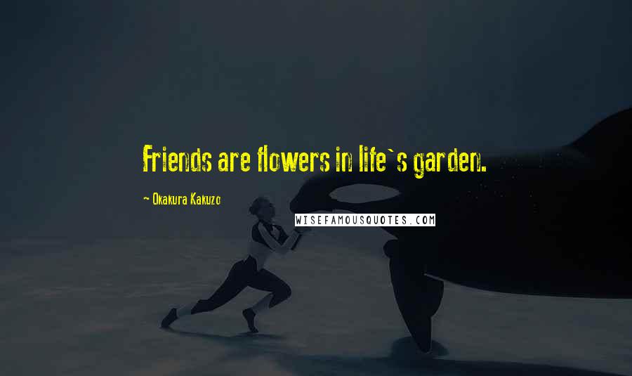 Okakura Kakuzo Quotes: Friends are flowers in life's garden.