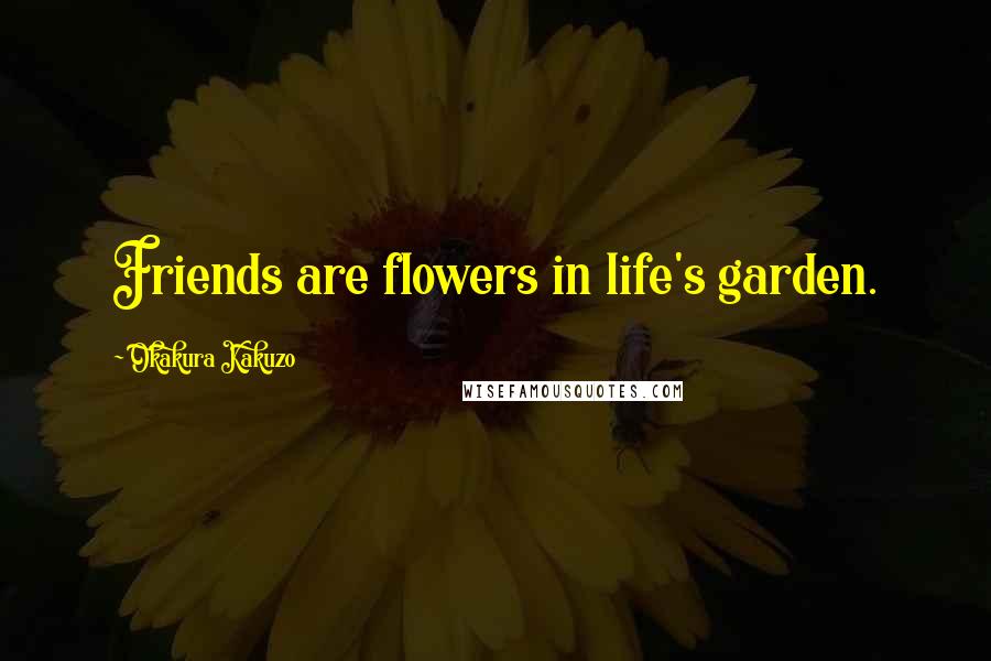 Okakura Kakuzo Quotes: Friends are flowers in life's garden.