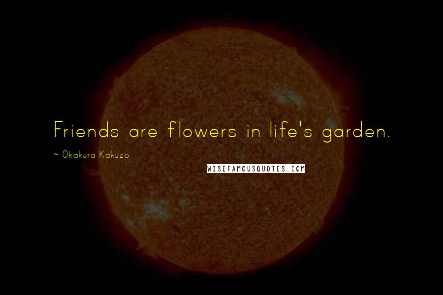 Okakura Kakuzo Quotes: Friends are flowers in life's garden.