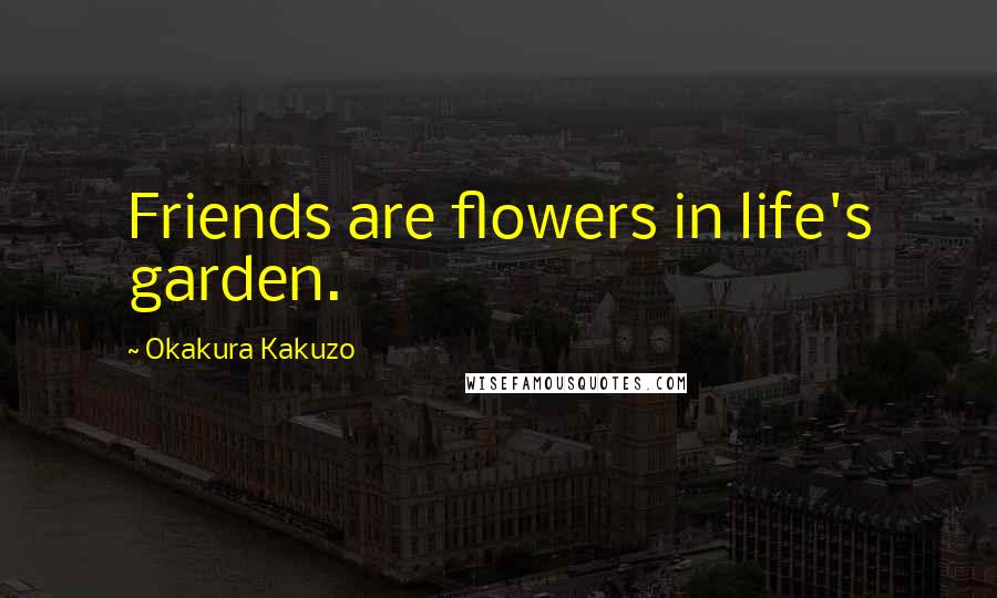 Okakura Kakuzo Quotes: Friends are flowers in life's garden.