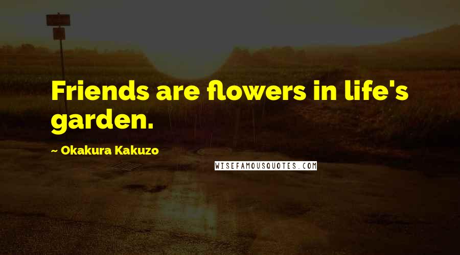 Okakura Kakuzo Quotes: Friends are flowers in life's garden.