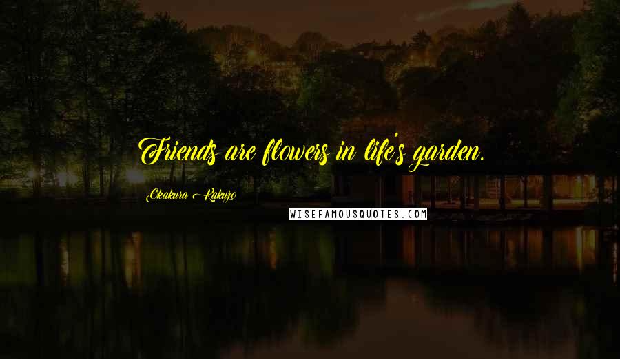 Okakura Kakuzo Quotes: Friends are flowers in life's garden.