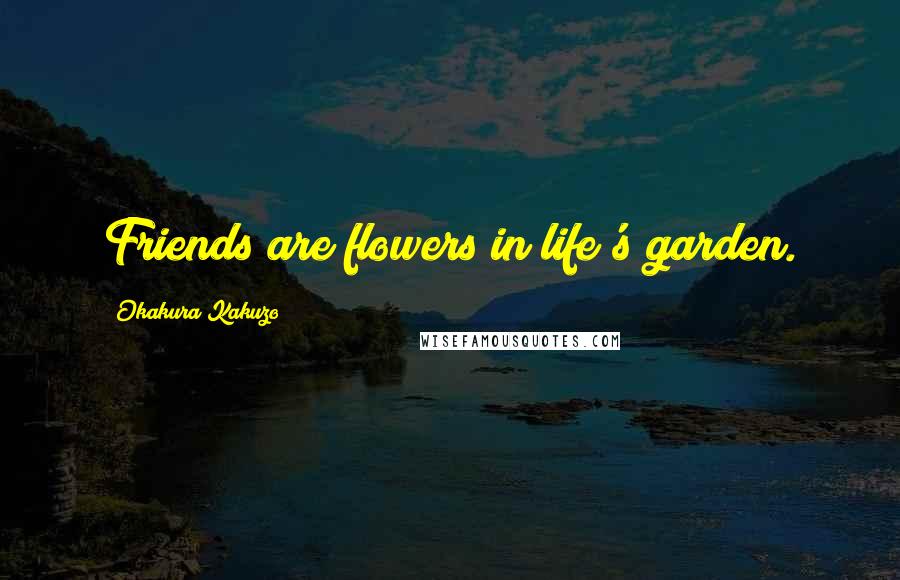Okakura Kakuzo Quotes: Friends are flowers in life's garden.