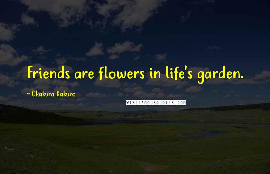 Okakura Kakuzo Quotes: Friends are flowers in life's garden.