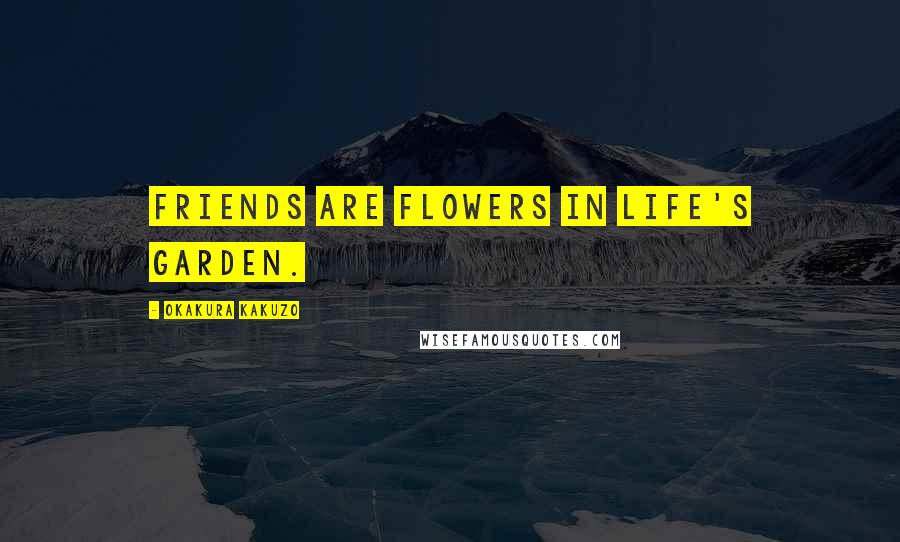 Okakura Kakuzo Quotes: Friends are flowers in life's garden.