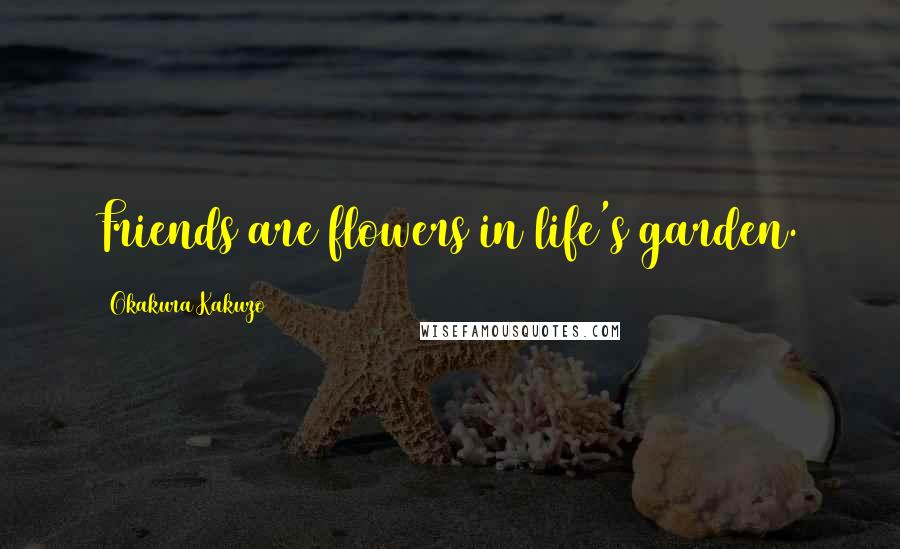 Okakura Kakuzo Quotes: Friends are flowers in life's garden.