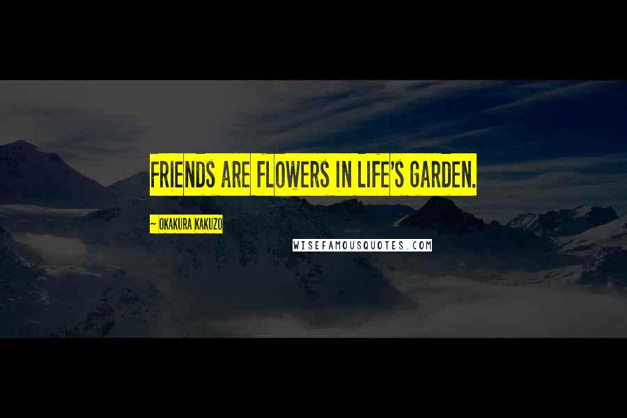 Okakura Kakuzo Quotes: Friends are flowers in life's garden.