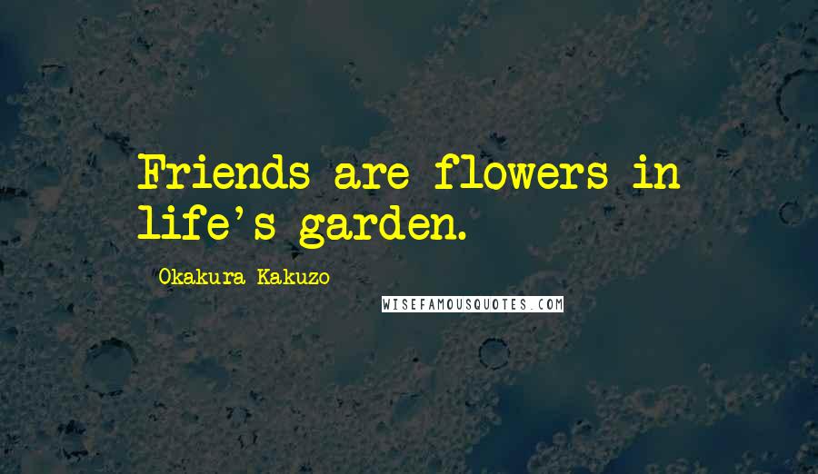 Okakura Kakuzo Quotes: Friends are flowers in life's garden.