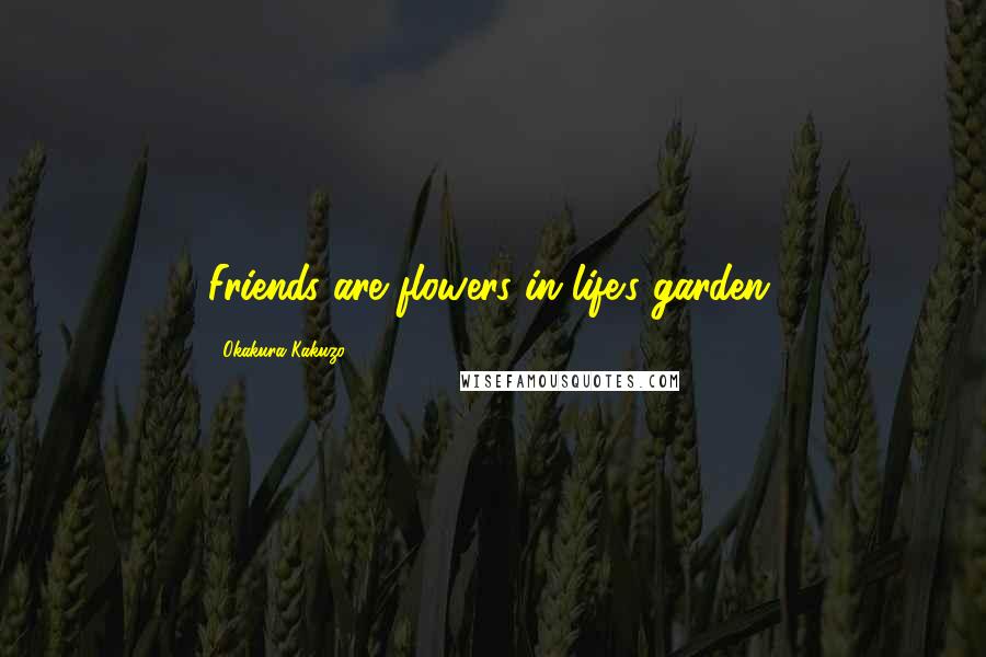 Okakura Kakuzo Quotes: Friends are flowers in life's garden.