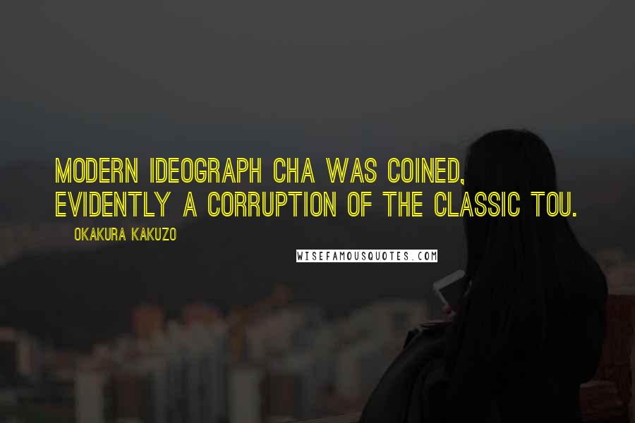 Okakura Kakuzo Quotes: Modern ideograph Cha was coined, evidently a corruption of the classic Tou.