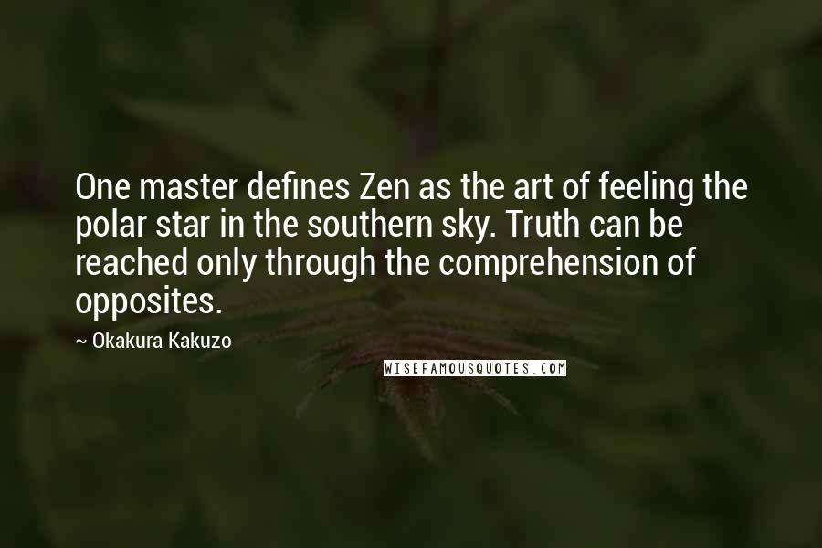 Okakura Kakuzo Quotes: One master defines Zen as the art of feeling the polar star in the southern sky. Truth can be reached only through the comprehension of opposites.