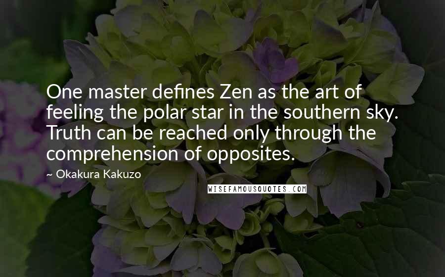 Okakura Kakuzo Quotes: One master defines Zen as the art of feeling the polar star in the southern sky. Truth can be reached only through the comprehension of opposites.