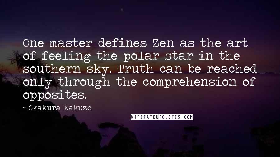 Okakura Kakuzo Quotes: One master defines Zen as the art of feeling the polar star in the southern sky. Truth can be reached only through the comprehension of opposites.