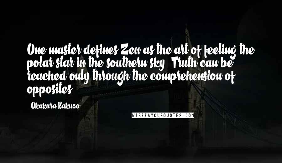 Okakura Kakuzo Quotes: One master defines Zen as the art of feeling the polar star in the southern sky. Truth can be reached only through the comprehension of opposites.