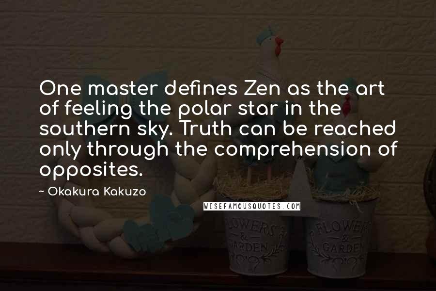 Okakura Kakuzo Quotes: One master defines Zen as the art of feeling the polar star in the southern sky. Truth can be reached only through the comprehension of opposites.