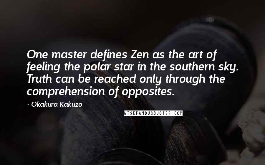 Okakura Kakuzo Quotes: One master defines Zen as the art of feeling the polar star in the southern sky. Truth can be reached only through the comprehension of opposites.