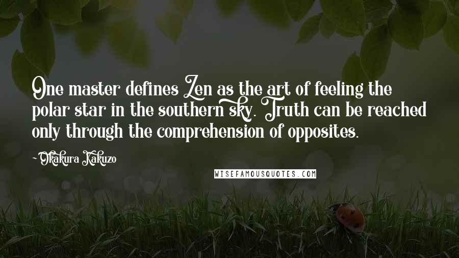 Okakura Kakuzo Quotes: One master defines Zen as the art of feeling the polar star in the southern sky. Truth can be reached only through the comprehension of opposites.