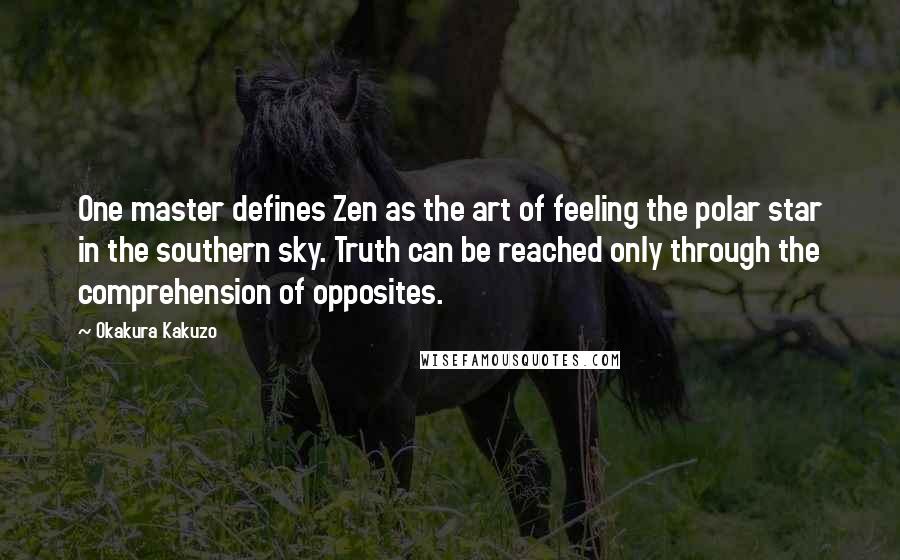 Okakura Kakuzo Quotes: One master defines Zen as the art of feeling the polar star in the southern sky. Truth can be reached only through the comprehension of opposites.