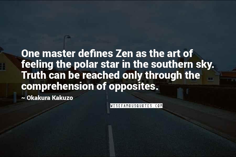 Okakura Kakuzo Quotes: One master defines Zen as the art of feeling the polar star in the southern sky. Truth can be reached only through the comprehension of opposites.