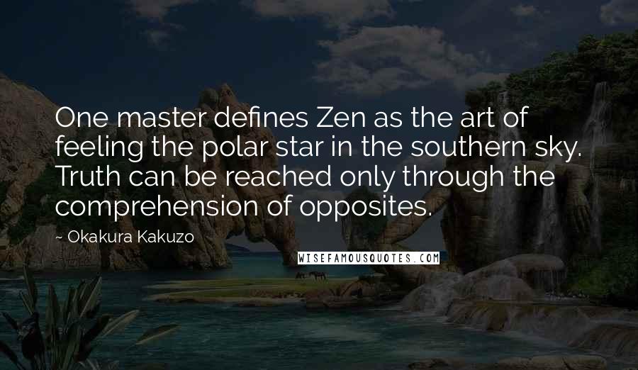 Okakura Kakuzo Quotes: One master defines Zen as the art of feeling the polar star in the southern sky. Truth can be reached only through the comprehension of opposites.