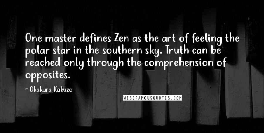 Okakura Kakuzo Quotes: One master defines Zen as the art of feeling the polar star in the southern sky. Truth can be reached only through the comprehension of opposites.