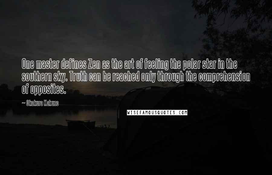 Okakura Kakuzo Quotes: One master defines Zen as the art of feeling the polar star in the southern sky. Truth can be reached only through the comprehension of opposites.